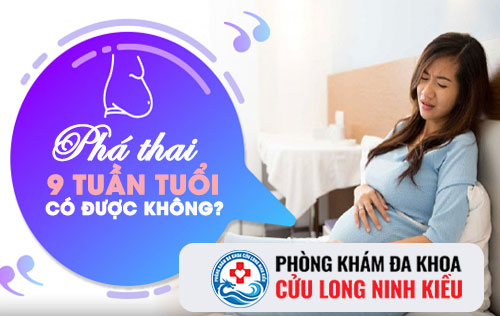 Thai 9 tuần tuổi có phá được không?