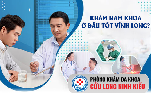 Khám nam khoa ở đâu tại Vĩnh Long có bác sĩ giỏi chi phí hợp lý?